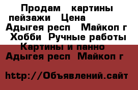 Продам 3 картины-пейзажи › Цена ­ 50 000 - Адыгея респ., Майкоп г. Хобби. Ручные работы » Картины и панно   . Адыгея респ.,Майкоп г.